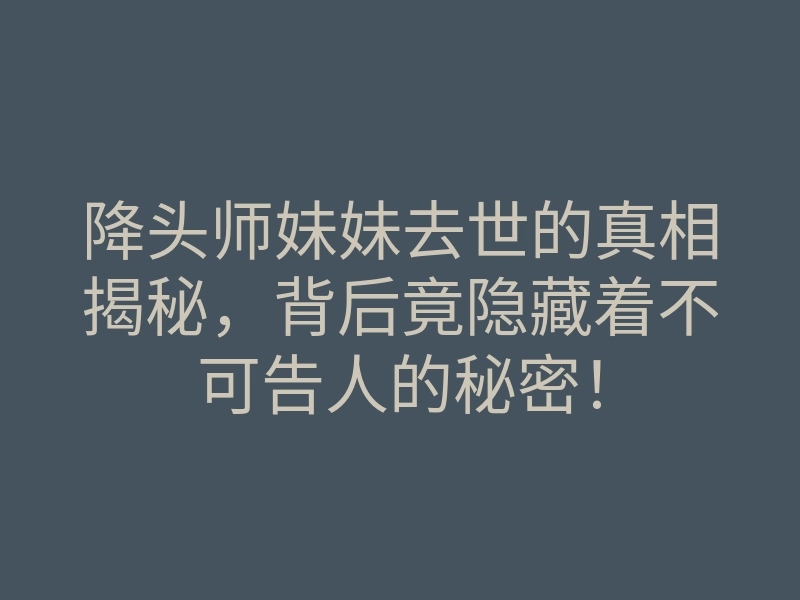 降头师妹妹去世的真相揭秘,背后竟隐藏着不可告人的秘密!