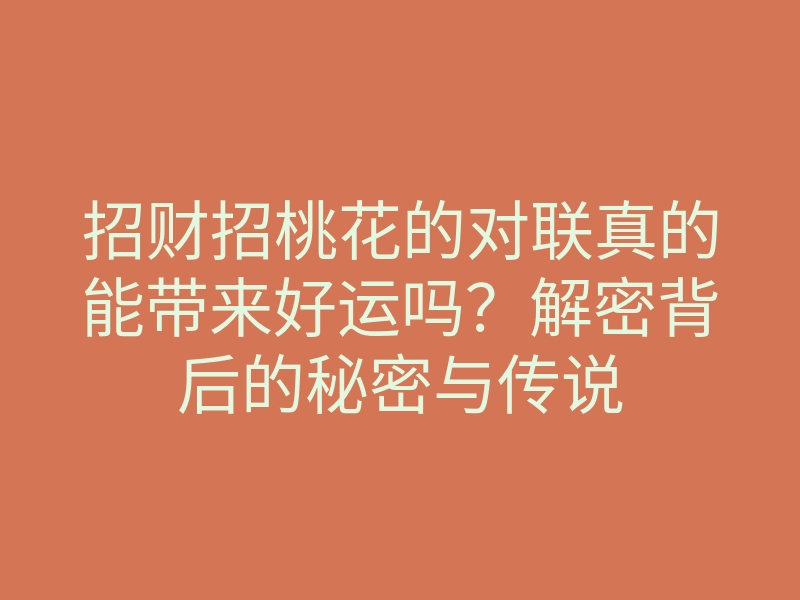 招财招桃花的对联真的能带来好运吗?解密背后的秘密与传说