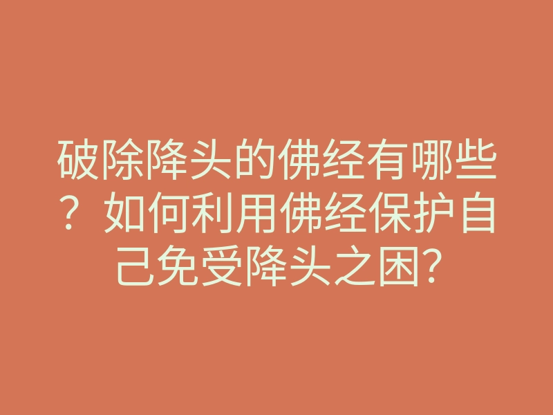 破除降头的佛经有哪些?如何利用佛经保护自己免受降头之困?