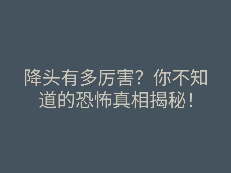 降头有多厉害?你不知道的恐怖真相揭秘!