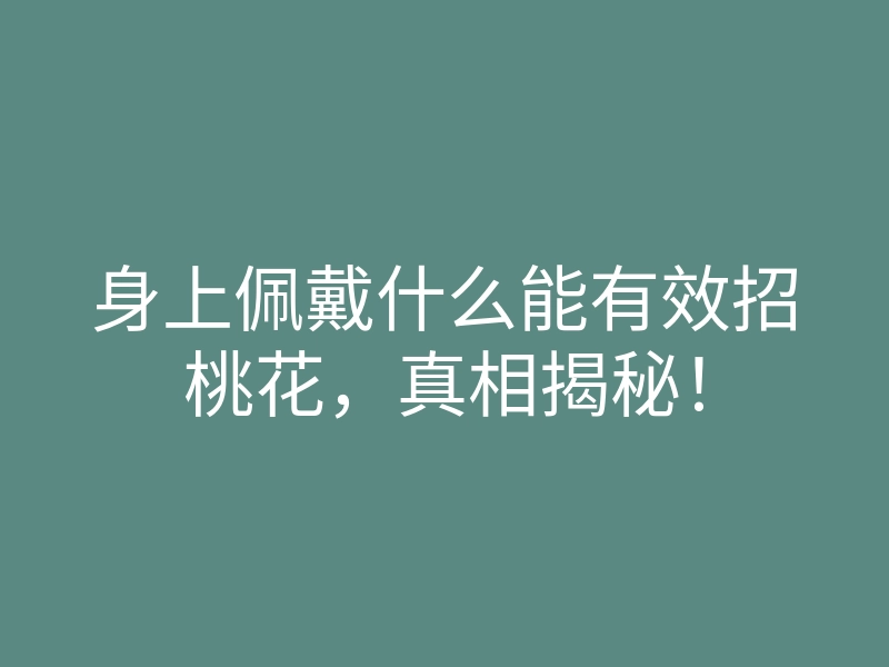 身上佩戴什么能有效招桃花,真相揭秘!