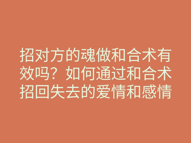 招对方的魂做和合术有效吗？如何通过和合术招回失去的爱情和感情修复的方法