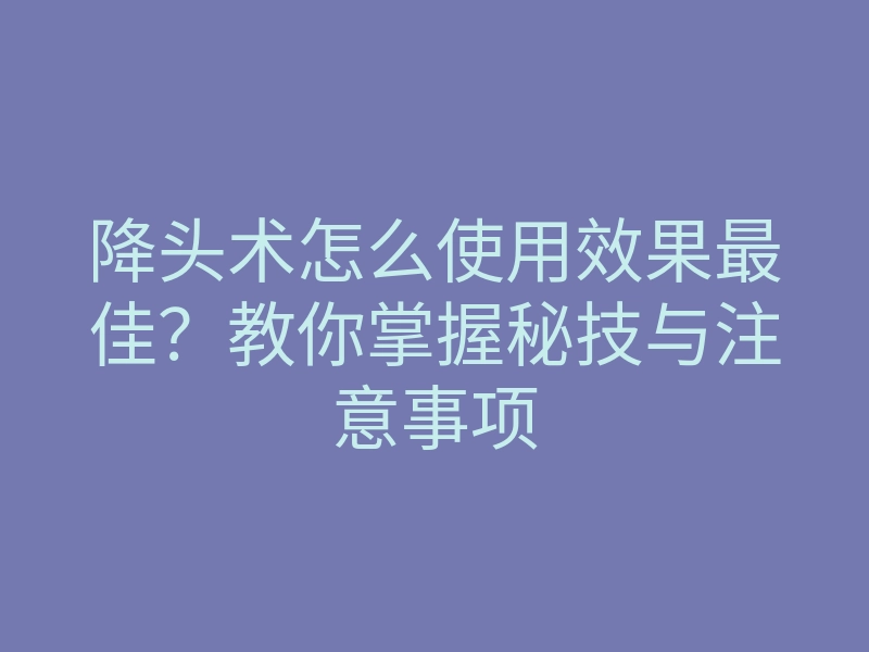 降头术怎么使用效果最佳?教你掌握秘技与注意事项