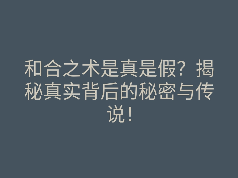 和合之术是真是假?揭秘真实背后的秘密与传说!