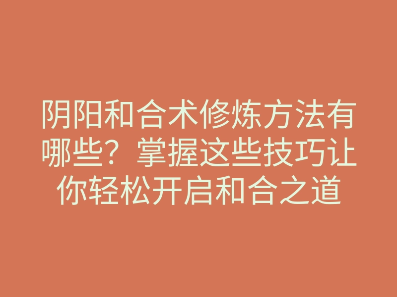 阴阳和合术修炼方法有哪些?掌握这些技巧让你轻松开启和合之道