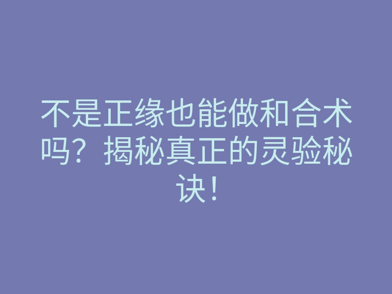 不是正缘也能做和合术吗?揭秘真正的灵验秘诀!