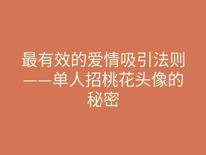最有效的爱情吸引法则——单人招桃花头像的秘密