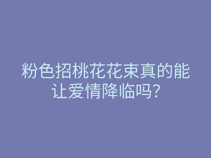 粉色招桃花花束真的能让爱情降临吗?