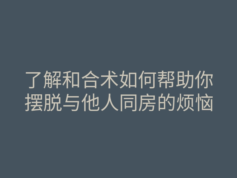 了解和合术如何帮助你摆脱与他人同房的烦恼