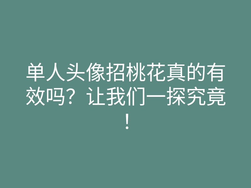 单人头像招桃花真的有效吗?让我们一探究竟!
