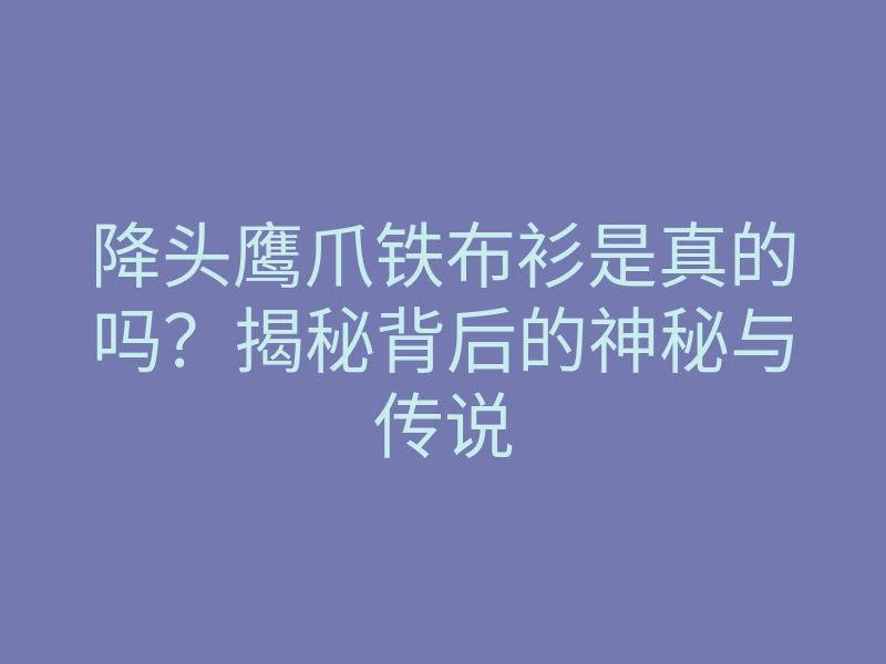 降头鹰爪铁布衫是真的吗?揭秘背后的神秘与传说