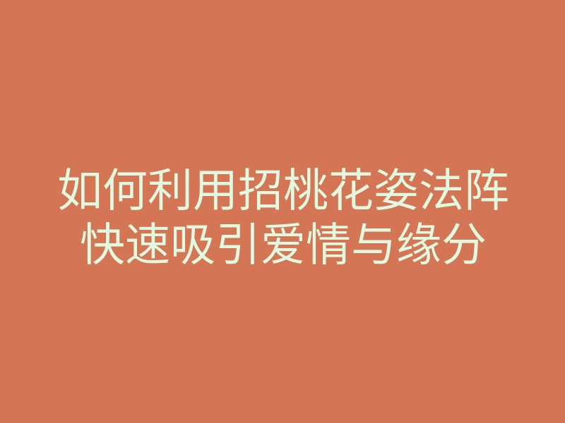 如何利用招桃花姿法阵快速吸引爱情与缘分