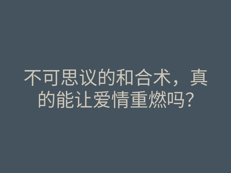 不可思议的和合术,真的能让爱情重燃吗?