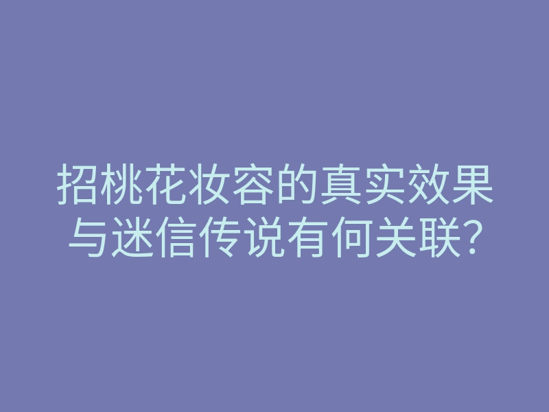 招桃花妆容的真实效果与迷信传说有何关联？
