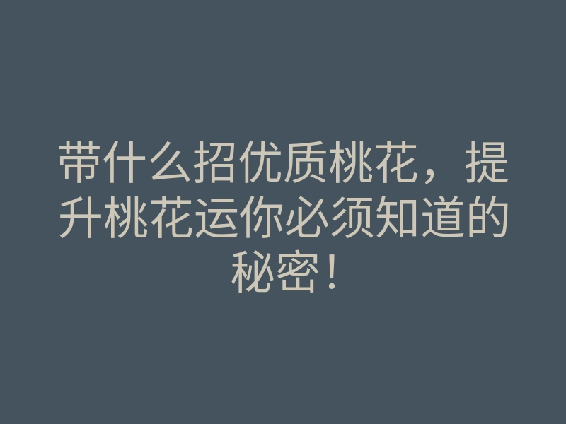 带什么招优质桃花，提升桃花运你必须知道的秘密！