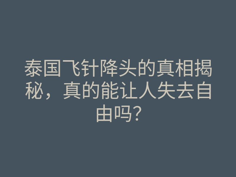 泰国飞针降头的真相揭秘,真的能让人失去自由吗?
