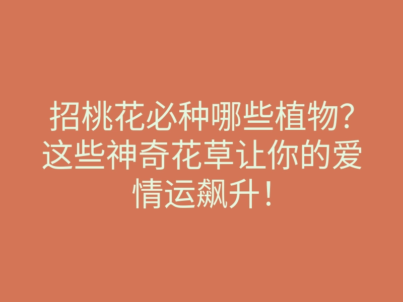 招桃花必种哪些植物？这些神奇花草让你的爱情运飙升！