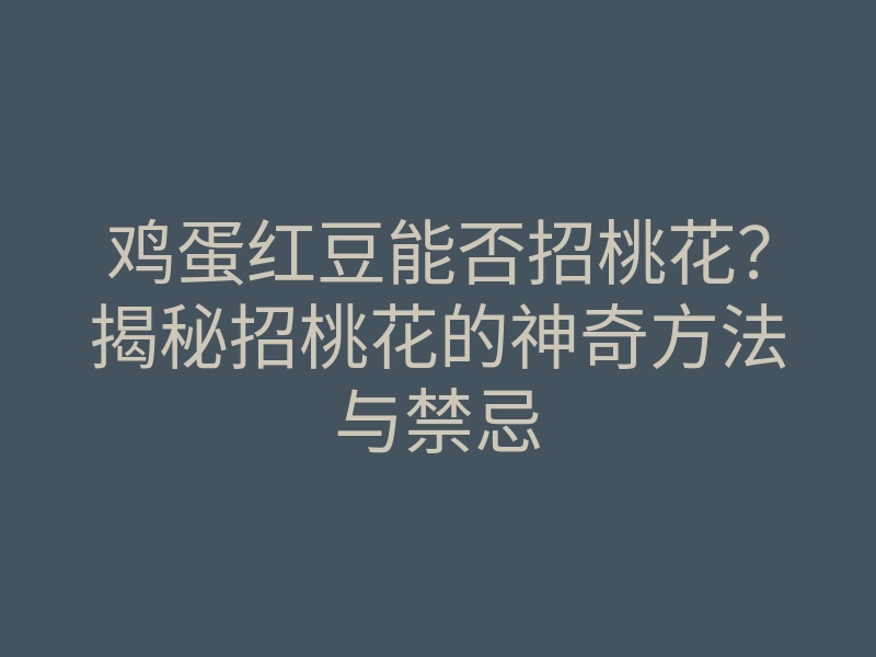鸡蛋红豆能否招桃花?揭秘招桃花的神奇方法与禁忌