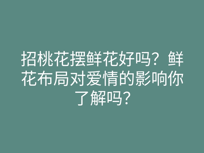 招桃花摆鲜花好吗?鲜花布局对爱情的影响你了解吗?