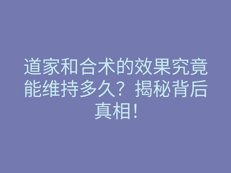 道家和合术的效果究竟能维持多久?揭秘背后真相!