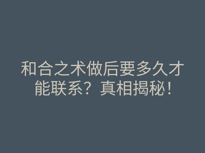 和合之术做后要多久才能联系?真相揭秘!