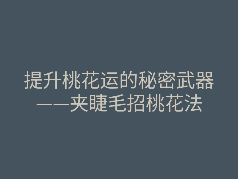 提升桃花运的秘密武器——夹睫毛招桃花法