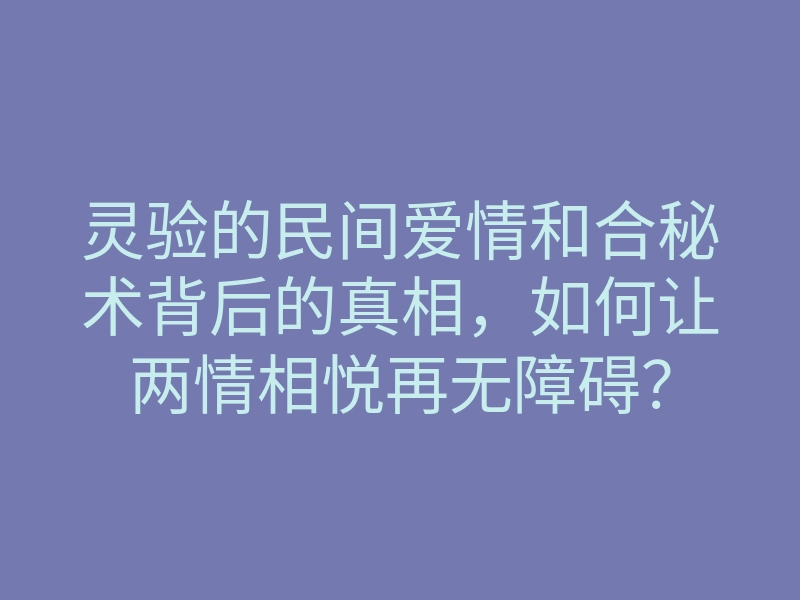 灵验的民间爱情和合秘术背后的真相,如何让两情相悦再无障碍?
