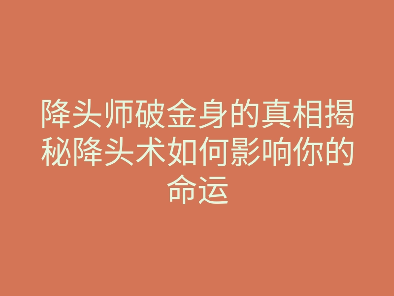 降头师破金身的真相揭秘降头术如何影响你的命运