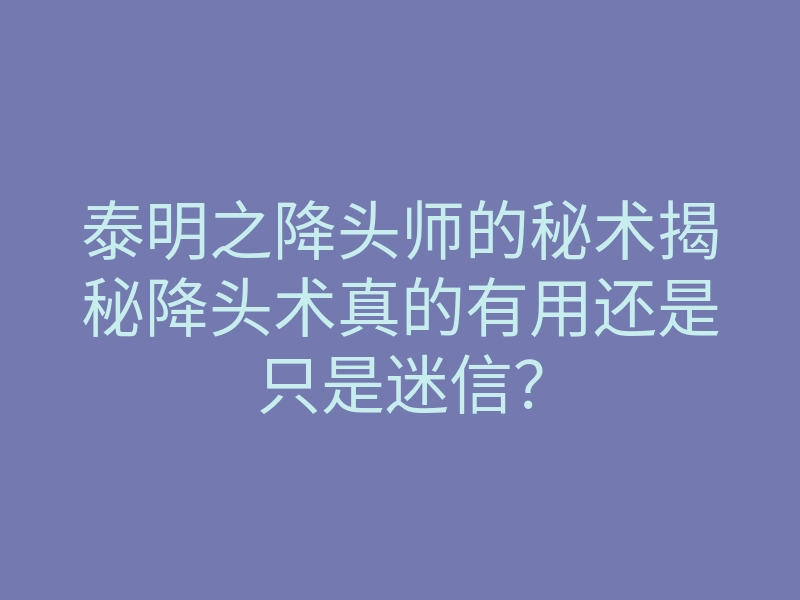 泰明之降头师的秘术揭秘降头术真的有用还是只是迷信?