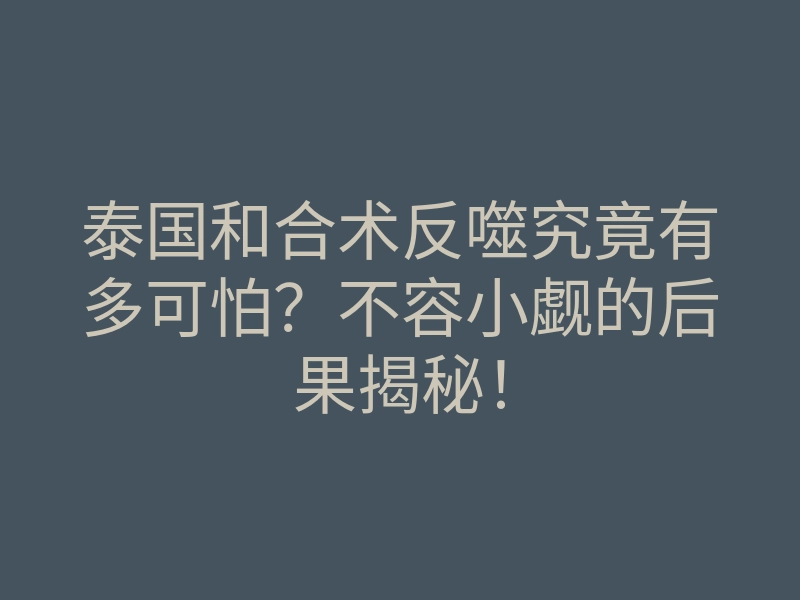泰国和合术反噬究竟有多可怕?不容小觑的后果揭秘!