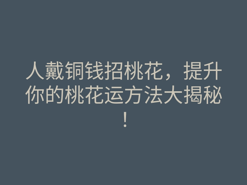 人戴铜钱招桃花，提升你的桃花运方法大揭秘！