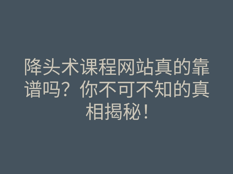 降头术课程网站真的靠谱吗?你不可不知的真相揭秘!