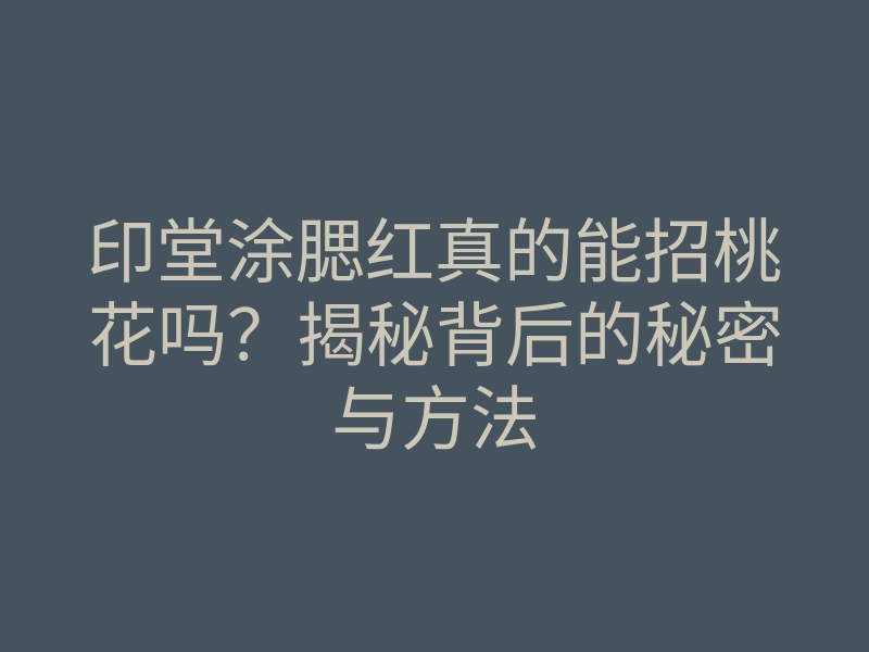 印堂涂腮红真的能招桃花吗?揭秘背后的秘密与方法