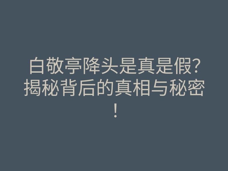 白敬亭降头是真是假?揭秘背后的真相与秘密!