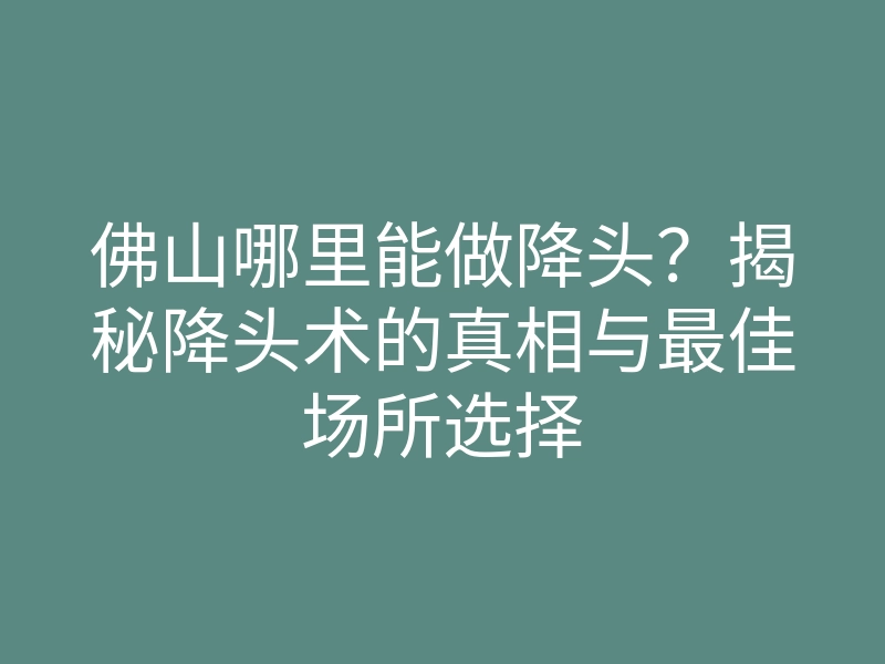 佛山哪里能做降头?揭秘降头术的真相与最佳场所选择