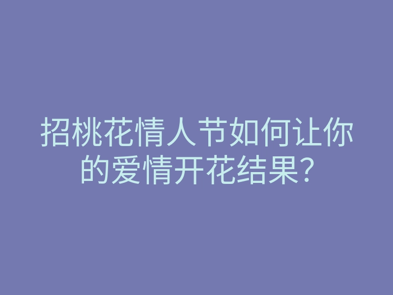 招桃花情人节如何让你的爱情开花结果?