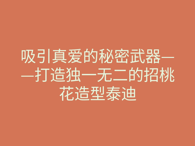 吸引真爱的秘密武器——打造独一无二的招桃花造型泰迪