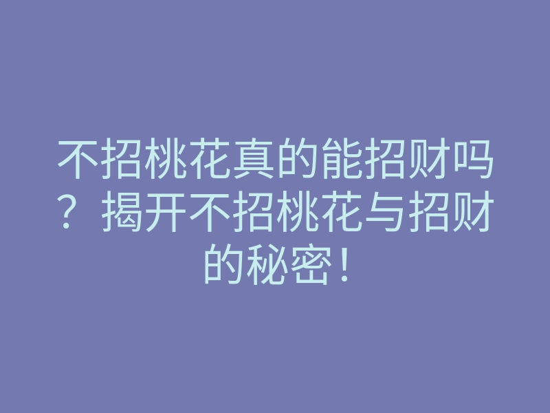 不招桃花真的能招财吗?揭开不招桃花与招财的秘密!