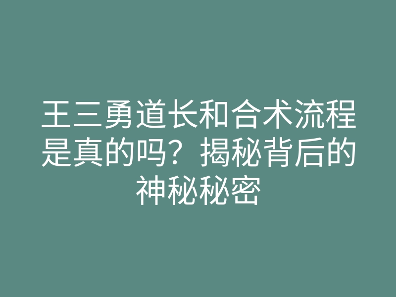 王三勇道长和合术流程是真的吗?揭秘背后的神秘秘密