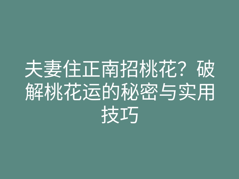 夫妻住正南招桃花?破解桃花运的秘密与实用技巧