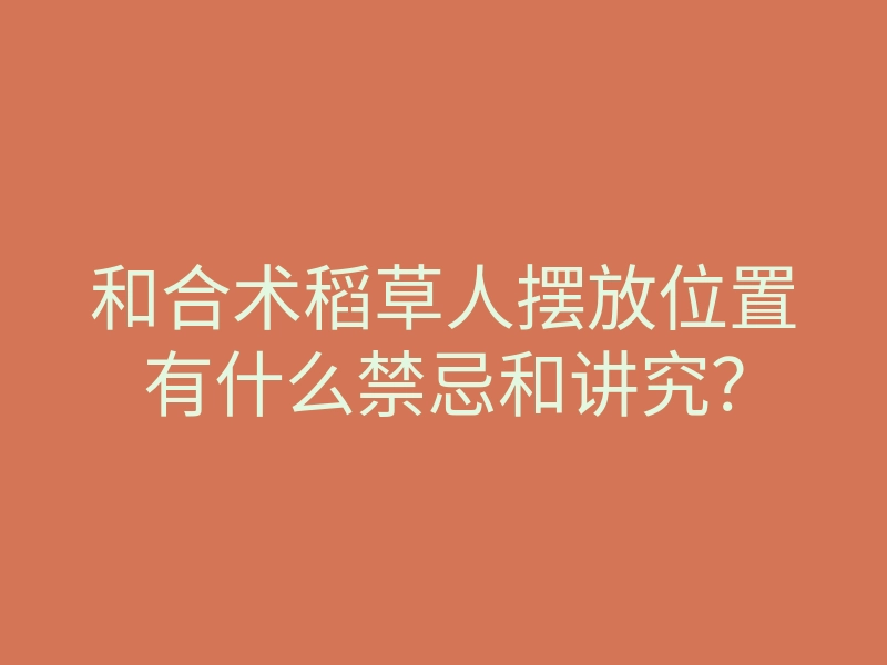和合术稻草人摆放位置有什么禁忌和讲究?