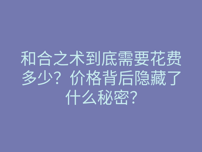 和合之术到底需要花费多少?价格背后隐藏了什么秘密?