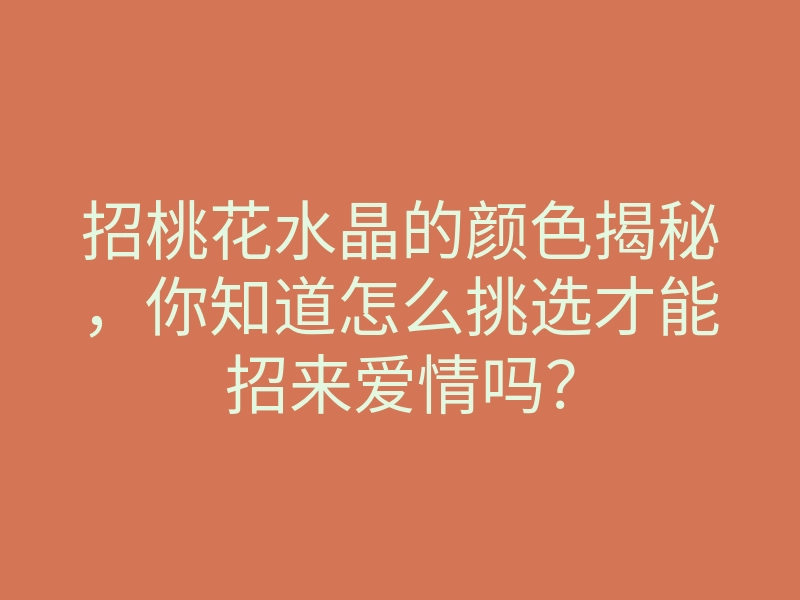招桃花水晶的颜色揭秘,你知道怎么挑选才能招来爱情吗?