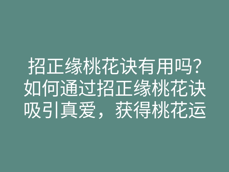 招正缘桃花诀有用吗？如何通过招正缘桃花诀吸引真爱，获得桃花运的秘诀