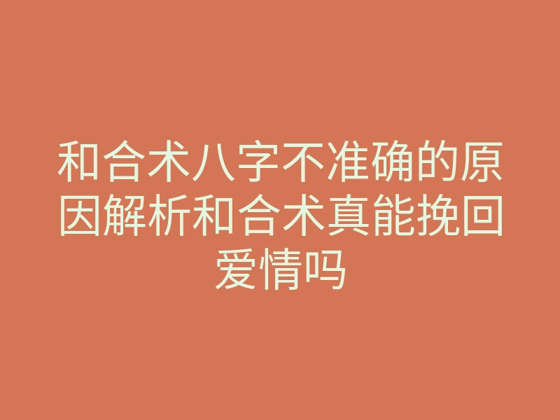 和合术八字不准确的原因解析和合术真能挽回爱情吗