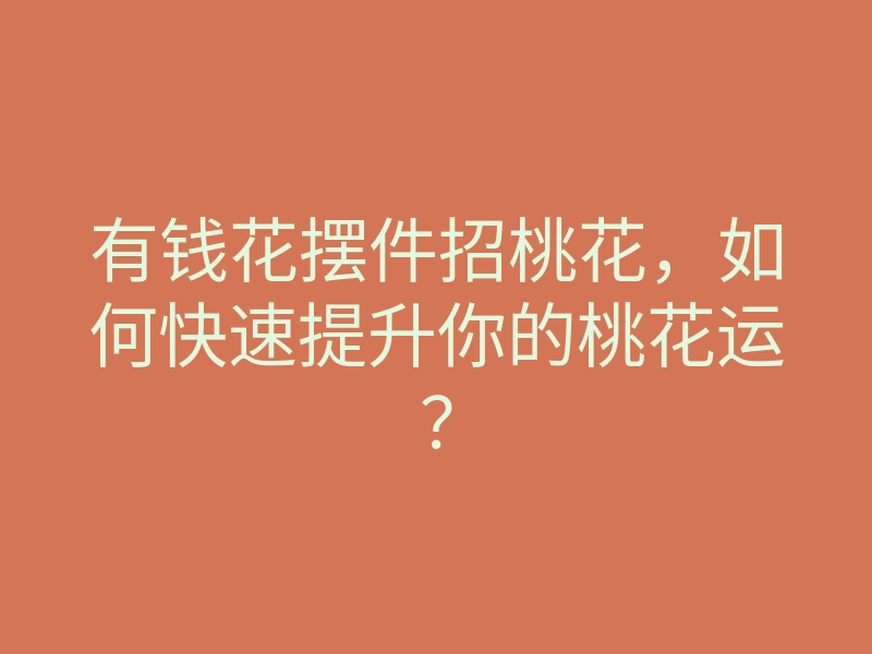 有钱花摆件招桃花,如何快速提升你的桃花运?