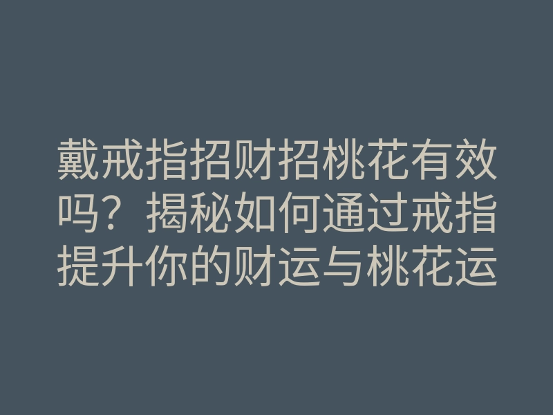 戴戒指招财招桃花有效吗?揭秘如何通过戒指提升你的财运与桃花运