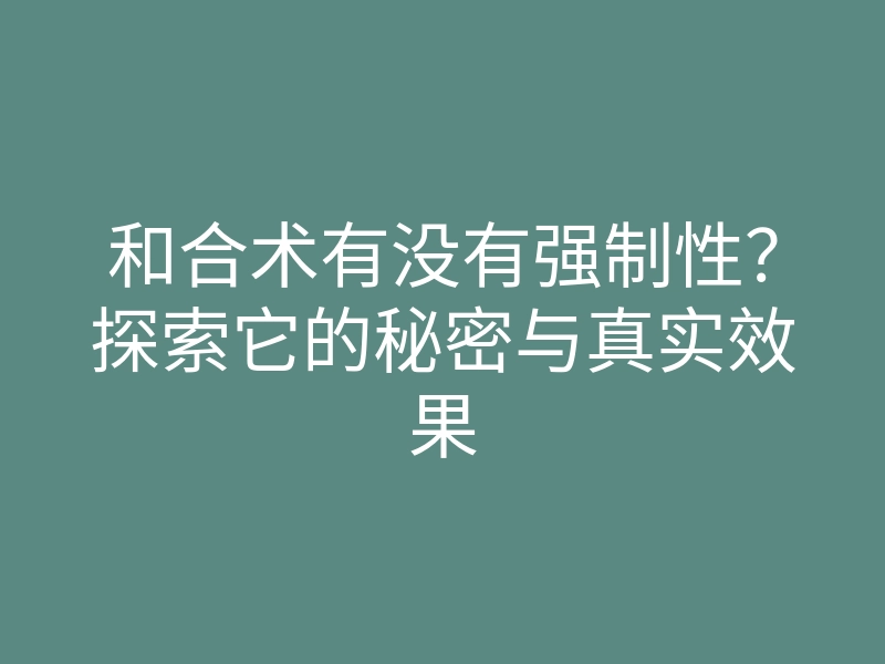 和合术有没有强制性?探索它的秘密与真实效果