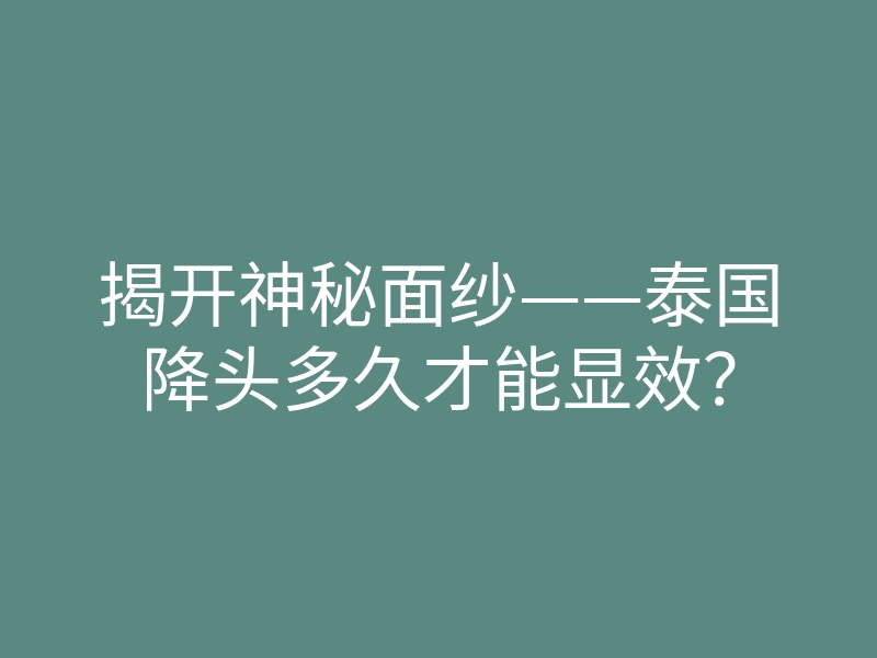 揭开神秘面纱——泰国降头多久才能显效?