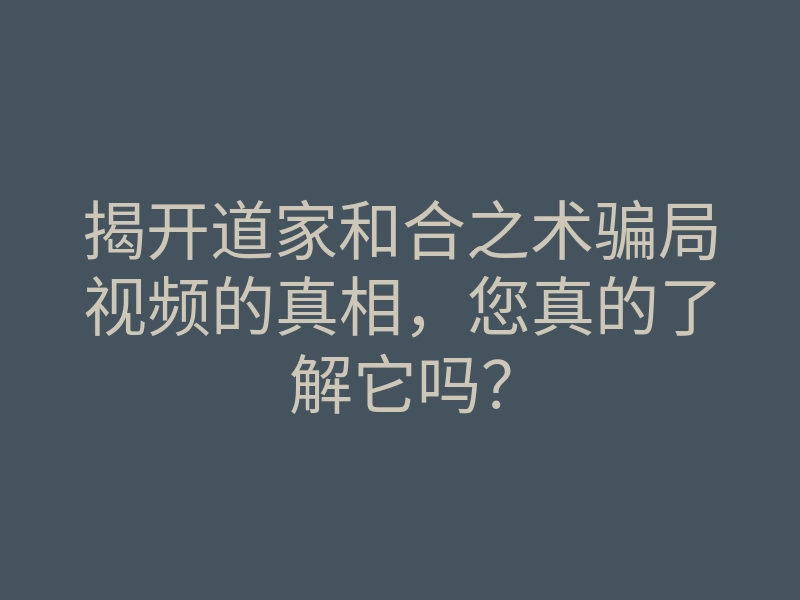 揭开道家和合之术骗局视频的真相,您真的了解它吗?